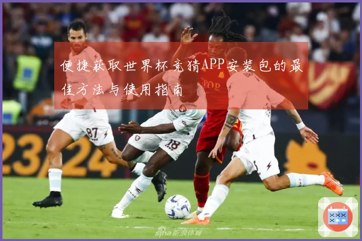 便捷获取世界杯竞猜APP安装包的最佳方法与使用指南