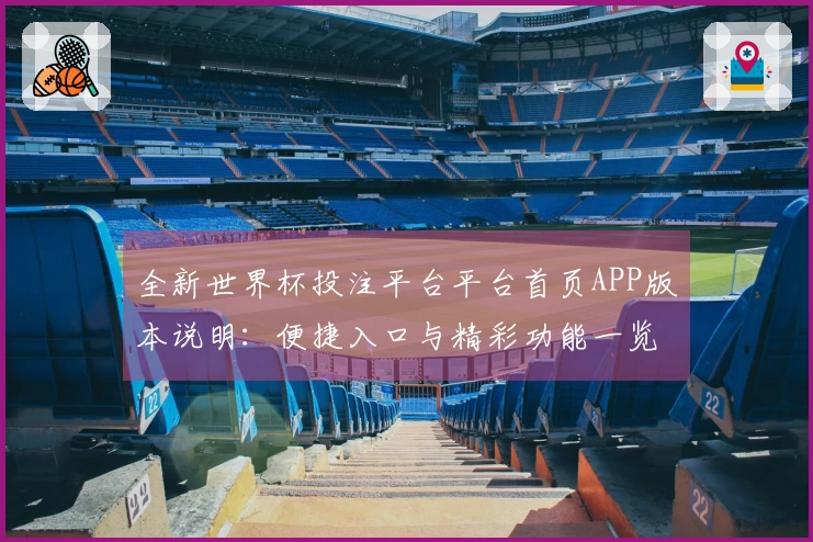 全新世界杯投注平台平台首页APP版本说明:便捷入口与精彩功能一览