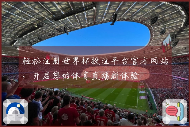 轻松注册世界杯投注平台官方网站,开启您的体育直播新体验