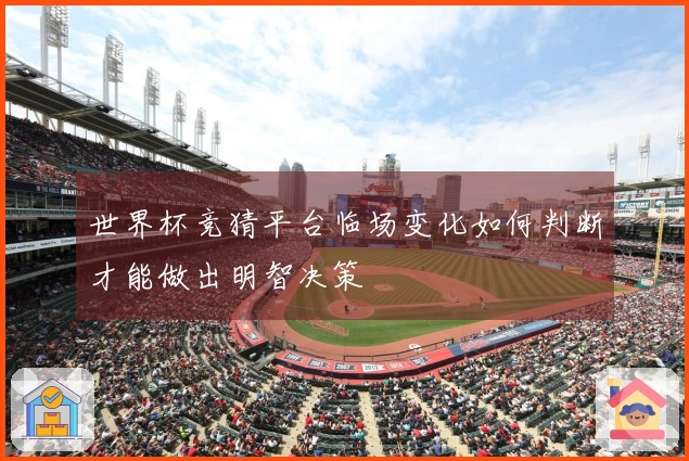 世界杯竞猜平台临场变化如何判断才能做出明智决策