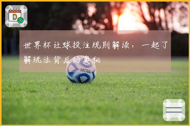 世界杯让球投注规则解读，一起了解玩法背后的奥秘