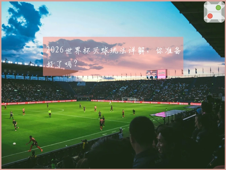 2026世界杯买球玩法详解，你准备好了吗？