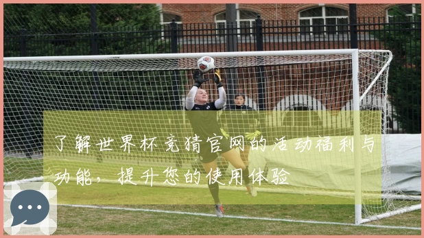 了解世界杯竞猜官网的活动福利与功能,提升您的使用体验