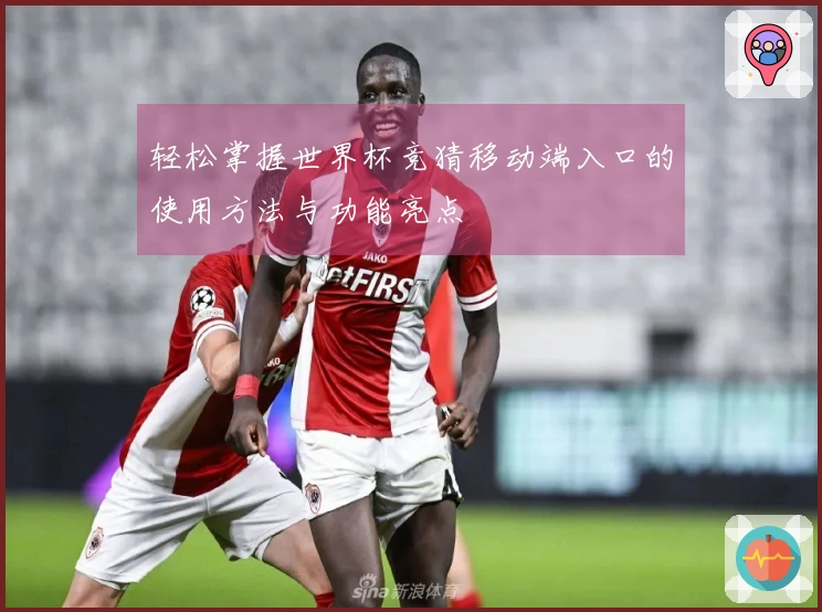 轻松掌握世界杯竞猜移动端入口的使用方法与功能亮点